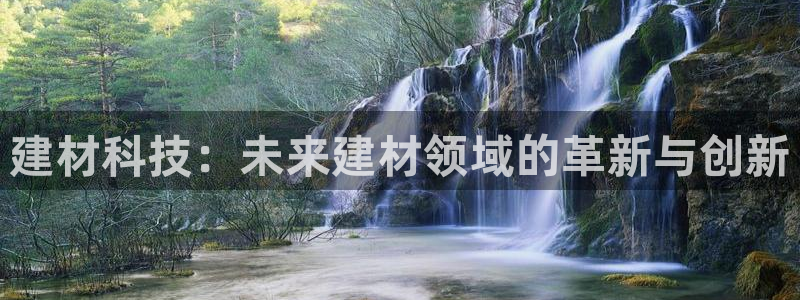 星欧娱乐平台登陆地址：建材科技：未来建材领域的革新与创新