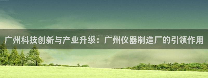 星欧娱乐官方客服电话：广州科技创新与产业升级：广州仪器制造厂