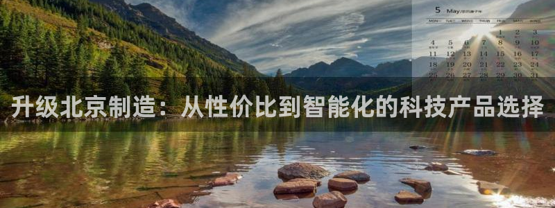 星欧娱乐平台注册入口：升级北京制造：从性价比到智能化的科技产