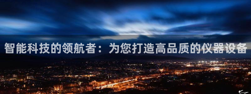 星欧娱乐最新版下载链接：智能科技的领航者：为您打造高品质的仪