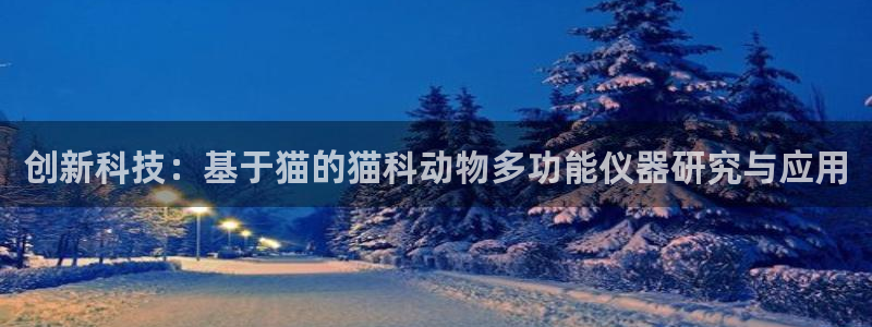 星欧娱乐扣钱是客服电话：创新科技：基于猫的猫科动物多功能仪器