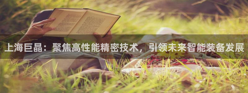 星欧娱乐旗下艺人名单：上海巨晶：聚焦高性能精密技术，引领未来
