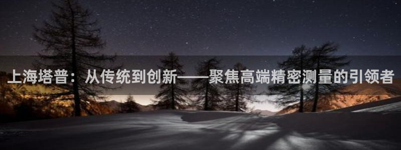 星欧娱乐招商非7O777：上海塔普：从传统到创新——聚焦高端