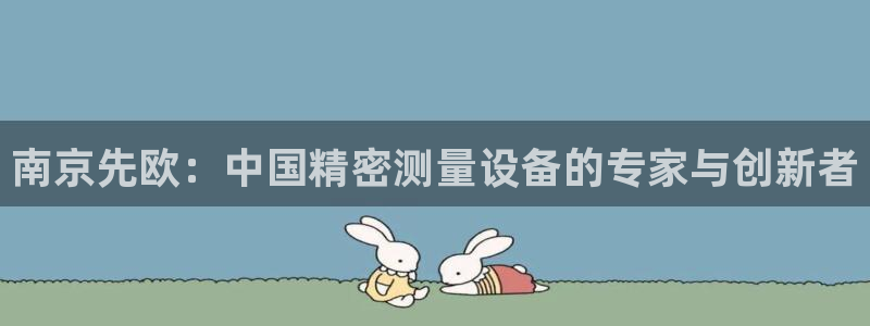 欧星娱乐平台：南京先欧：中国精密测量设备的专家与创新者