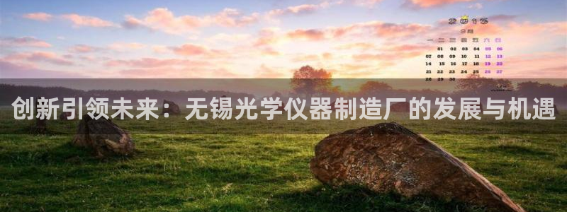 星欧娱乐最新活动：创新引领未来：无锡光学仪器制造厂的发展与机