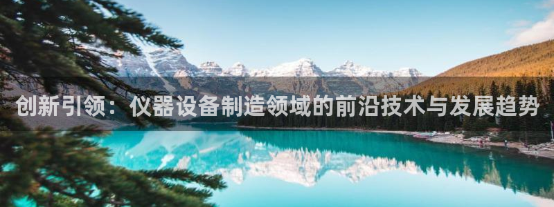 欧星娱乐彩票：创新引领：仪器设备制造领域的前沿技术与发展趋势