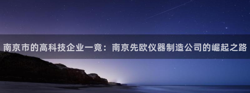 星欧娱乐平台是什么：南京市的高科技企业一竟：南京先欧仪器制造
