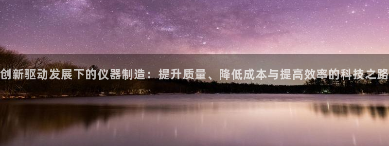 匠星娱乐欧尼老师：创新驱动发展下的仪器制造：提升质量、降低成