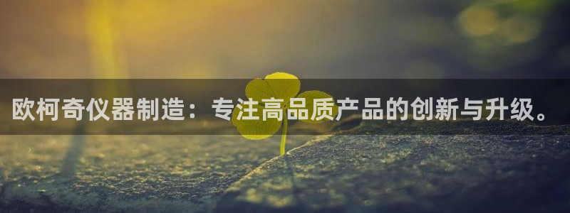 欧星娱乐网站多少：欧柯奇仪器制造：专注高品质产品的创新与升级