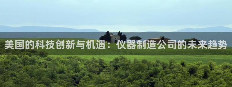 乌鲁木齐欧乐星娱乐：美国的科技创新与机遇：仪器制造公司的未来