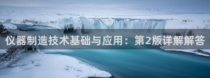 星欧娱乐客服联系方式：仪器制造技术基础与应用：第2版详解解答