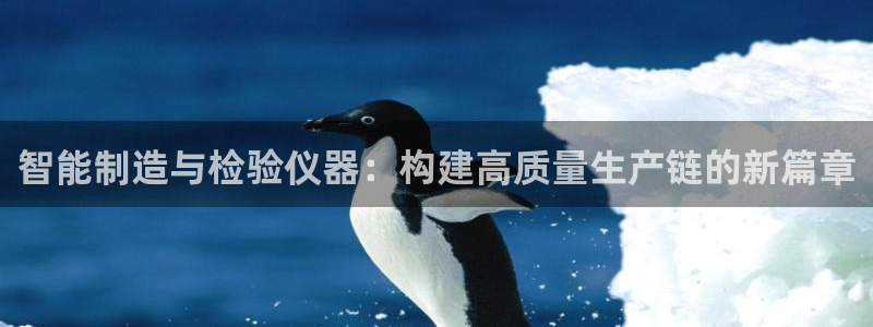 星欧娱乐是什么平台：智能制造与检验仪器：构建高质量生产链的新