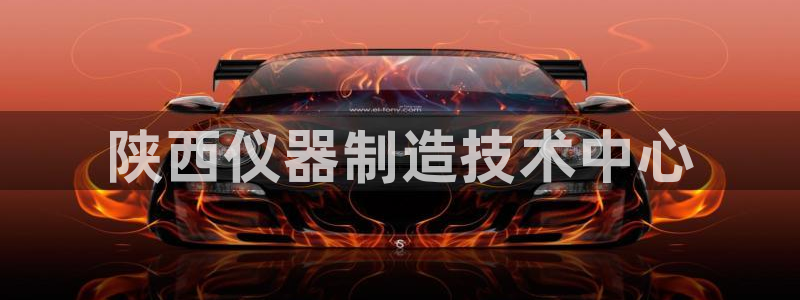 欧联杯正赛星辉娱乐：陕西仪器制造技术中心