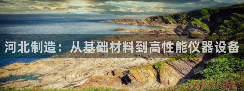 星欧娱乐银行卡怎么登录：河北制造：从基础材料到高性能仪器设备