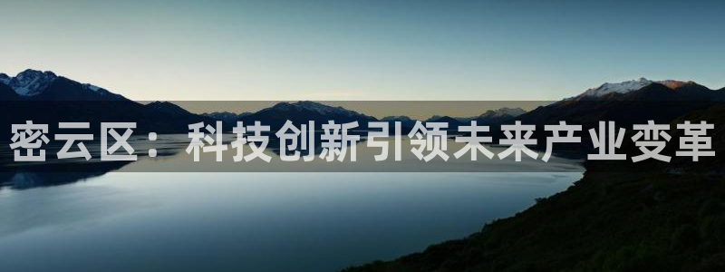 星欧娱乐官方微博：密云区：科技创新引领未来产业变革