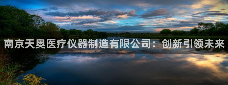 星欧娱乐现在叫什么：南京天奥医疗仪器制造有限公司：创新引领未