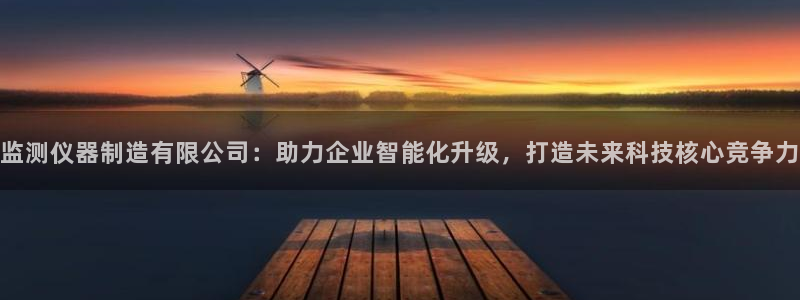 星欧娱乐注册登录入口：监测仪器制造有限公司：助力企业智能化升