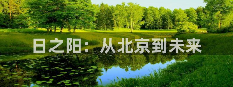 星欧娱乐登陆：日之阳：从北京到未来