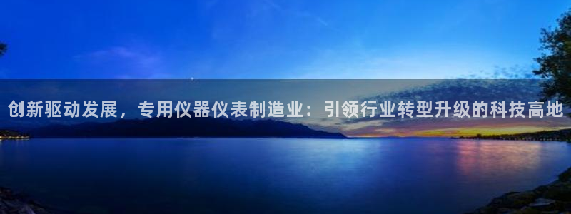 星欧娱乐官网在线登录入口：创新驱动发展，专用仪器仪表制造业：