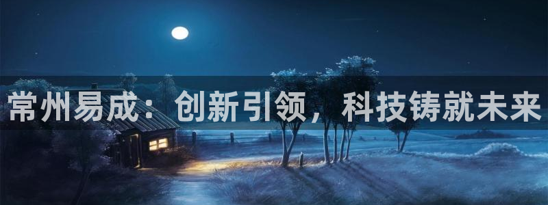 欧乐星城有没有娱乐设施：常州易成：创新引领，科技铸就未来