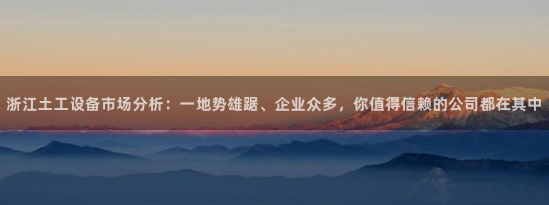 欧星娱乐国际平台：浙江土工设备市场分析：一地势雄踞、企业众多