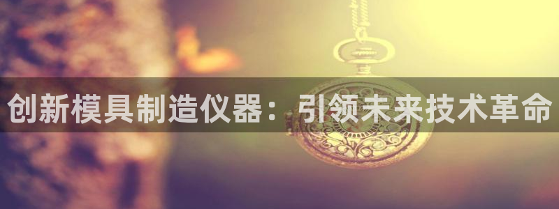 武汉欧汇星娱乐有限公司：创新模具制造仪器：引领未来技术革命