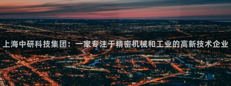 星欧娱乐雀V是什么平台：上海中研科技集团：一家专注于精密机械