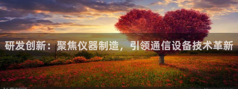 欧星娱乐 知乎：研发创新：聚焦仪器制造，引领通信设备技术革新