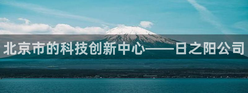 星欧娱乐扣钱步骤详解：北京市的科技创新中心——日之阳公司