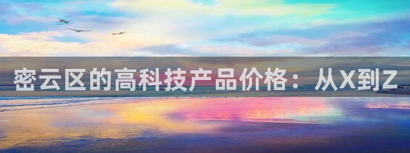 星欧娱乐登陆：密云区的高科技产品价格：从X到Z
