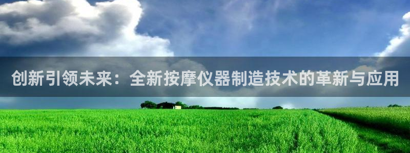 星欧娱乐公司：创新引领未来：全新按摩仪器制造技术的革新与应用