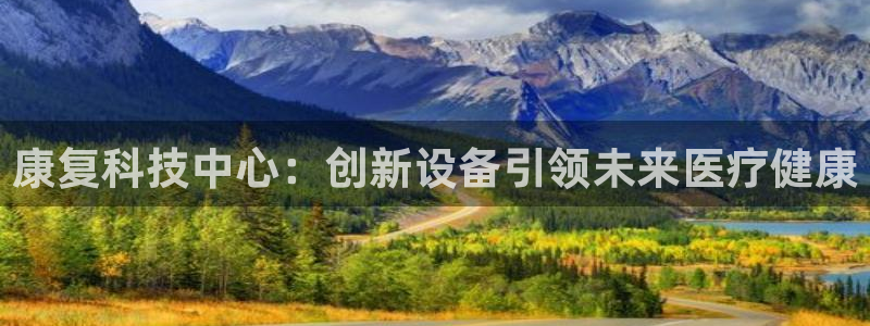 星欧娱乐最新版下载链接：康复科技中心：创新设备引领未来医疗健