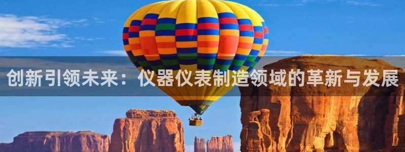 星欧娱乐登陆：创新引领未来：仪器仪表制造领域的革新与发展