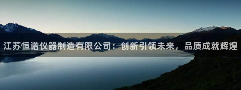 欧乐星城好玩的娱乐场所：江苏恒诺仪器制造有限公司：创新引领未