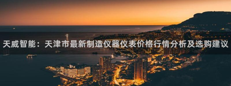 星欧娱乐注册登录：天威智能：天津市最新制造仪器仪表价格行情分