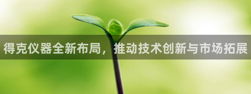 星欧娱乐人工客服电话：得克仪器全新布局，推动技术创新与市场拓