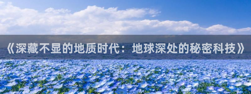 匠星娱乐欧尼老师：《深藏不显的地质时代：地球深处的秘密科技》