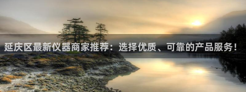 星欧娱乐平台官网入口：延庆区最新仪器商家推荐：选择优质、可靠