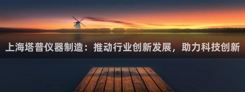 星欧娱乐意7O777：上海塔普仪器制造：推动行业创新发展，助