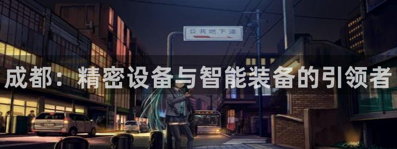 星辉娱乐西班牙人欧联：成都：精密设备与智能装备的引领者