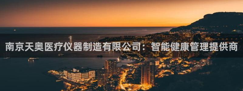 欧星老虎机娱乐：南京天奥医疗仪器制造有限公司：智能健康管理提