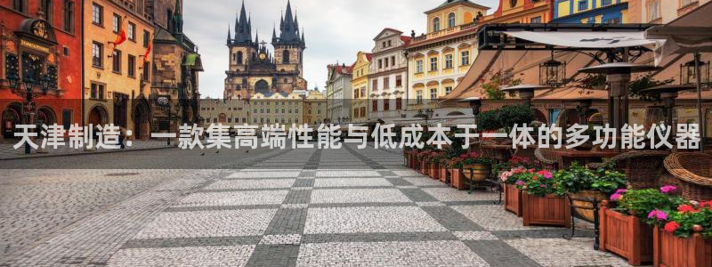 欧星娱乐真人：天津制造：一款集高端性能与低成本于一体的多功能
