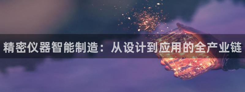 菲律宾亚星国际娱乐欧博：精密仪器智能制造：从设计到应用的全产