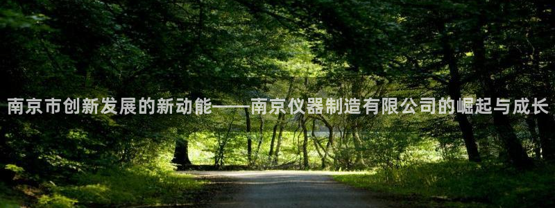 欧星娱乐网络娱乐：南京市创新发展的新动能——南京仪器制造有限