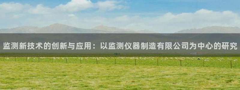 菲律宾亚星国际娱乐欧博：监测新技术的创新与应用：以监测仪器制