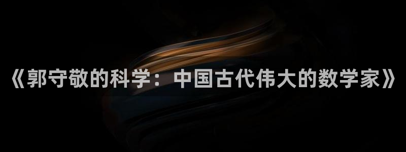 欧星娱乐电竞：《郭守敬的科学：中国古代伟大的数学家》