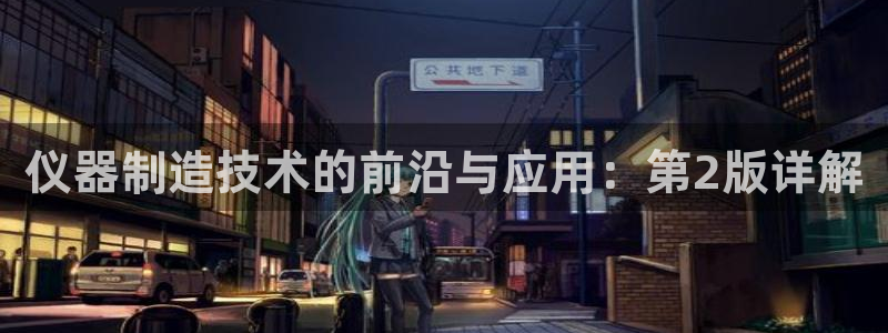 星欧娱乐主管招商中：仪器制造技术的前沿与应用：第2版详解