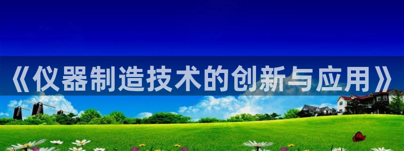 欧星娱乐备用网址：《仪器制造技术的创新与应用》
