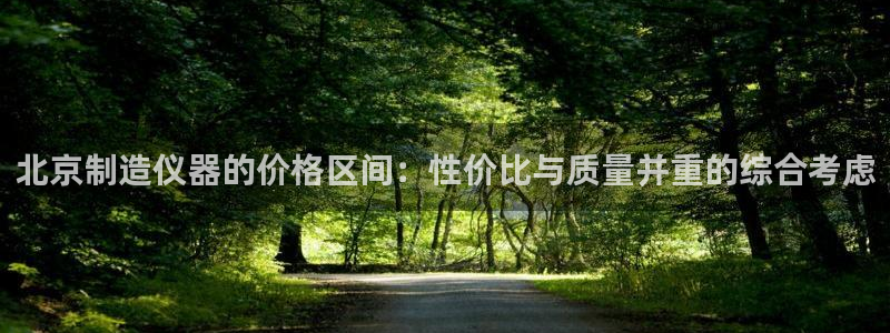 欧乐星城团购娱乐怎么样：北京制造仪器的价格区间：性价比与质量