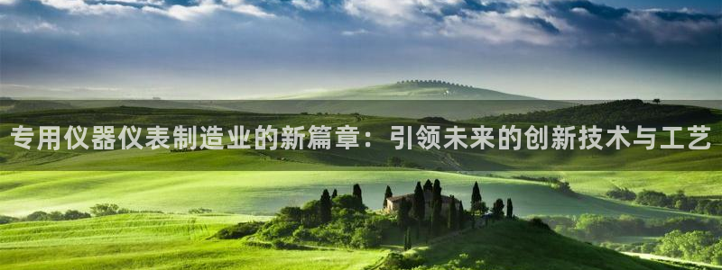 星欧娱乐最新状况：专用仪器仪表制造业的新篇章：引领未来的创新